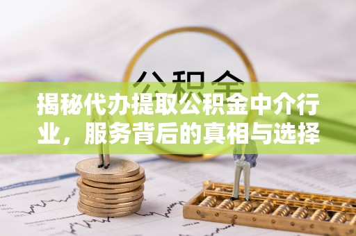 左云揭秘代办提取公积金中介行业，服务背后的真相与选择指南
