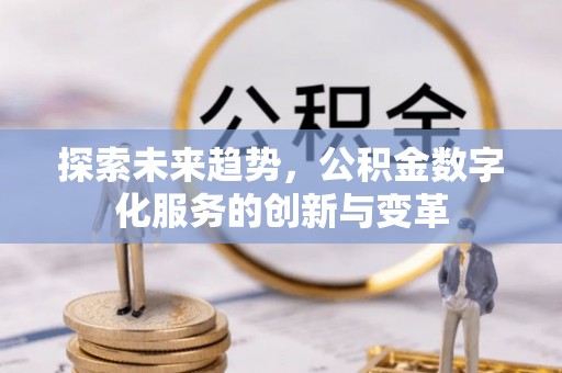 左云探索未来趋势，公积金数字化服务的创新与变革