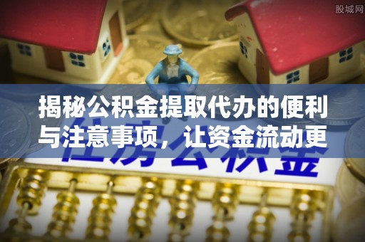 左云揭秘公积金提取代办的便利与注意事项，让资金流动更高效