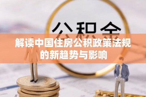 左云解读中国住房公积政策法规的新趋势与影响