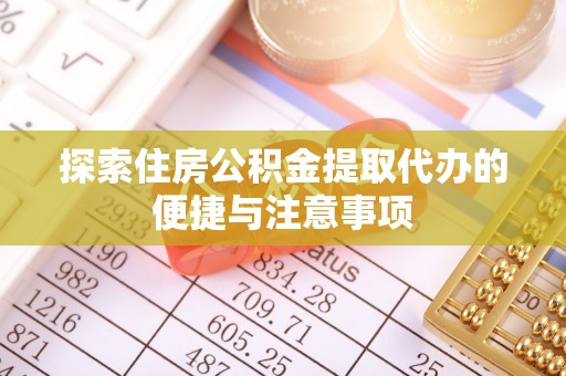 左云探索住房公积金提取代办的便捷与注意事项