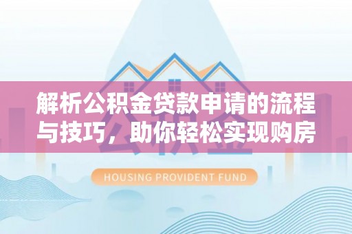 左云解析公积金贷款申请的流程与技巧，助你轻松实现购房梦想