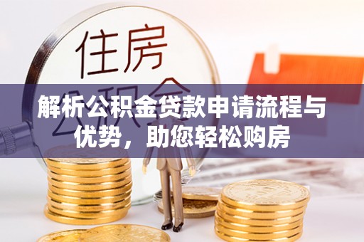 左云解析公积金贷款申请流程与优势，助您轻松购房