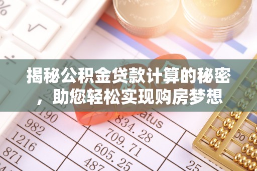 左云揭秘公积金贷款计算的秘密，助您轻松实现购房梦想