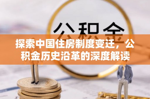 左云探索中国住房制度变迁，公积金历史沿革的深度解读