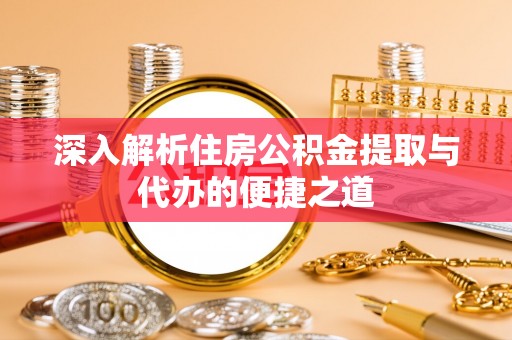 左云深入解析住房公积金提取与代办的便捷之道