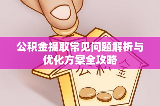 左云公积金提取常见问题解析与优化方案全攻略