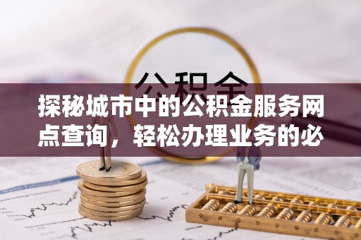 左云探秘城市中的公积金服务网点查询，轻松办理业务的必备指南