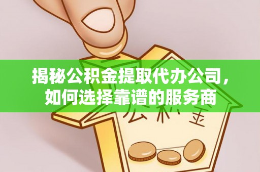 左云揭秘公积金提取代办公司，如何选择靠谱的服务商