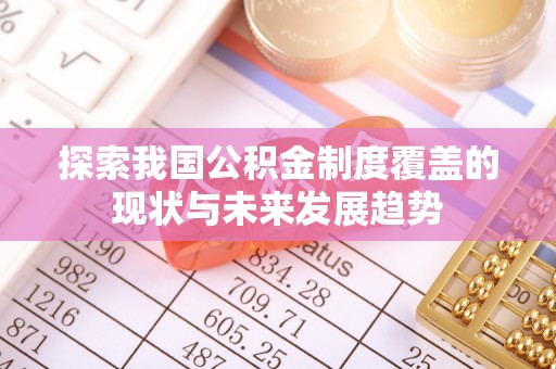 左云探索我国公积金制度覆盖的现状与未来发展趋势
