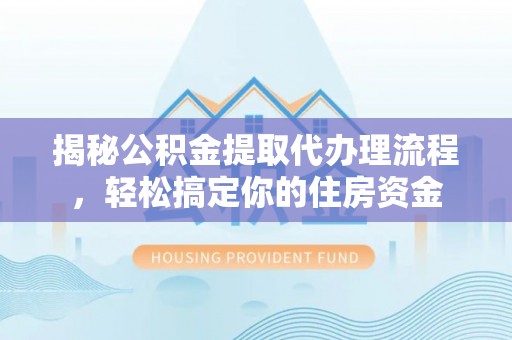 左云揭秘公积金提取代办理流程，轻松搞定你的住房资金