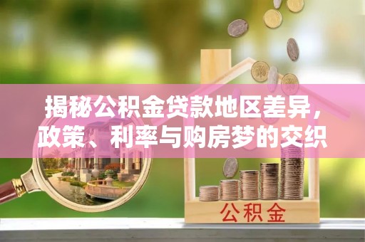 左云揭秘公积金贷款地区差异，政策、利率与购房梦的交织