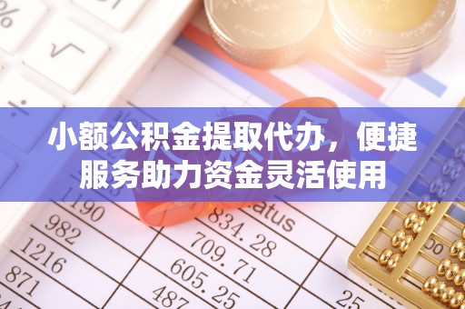 左云小额公积金提取代办，便捷服务助力资金灵活使用