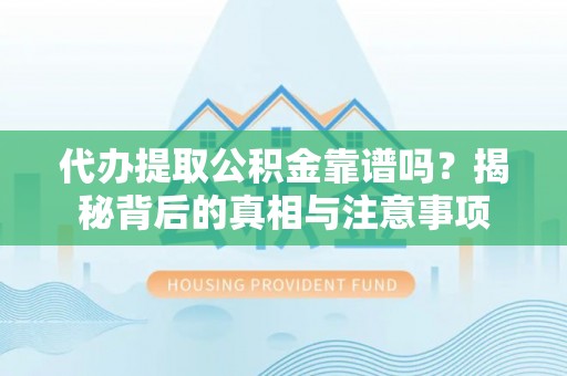 左云代办提取公积金靠谱吗？揭秘背后的真相与注意事项