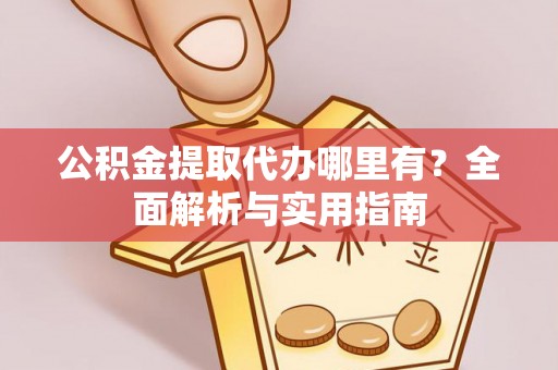 左云公积金提取代办哪里有？全面解析与实用指南