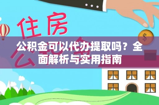 左云公积金可以代办提取吗？全面解析与实用指南