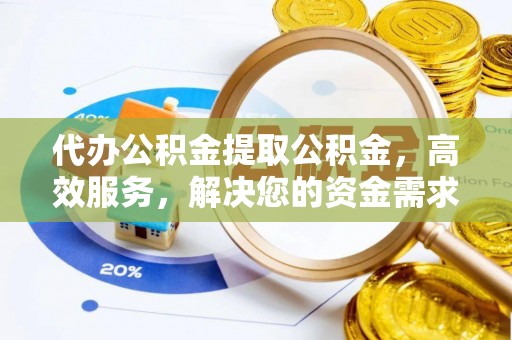 左云代办公积金提取公积金，高效服务，解决您的资金需求
