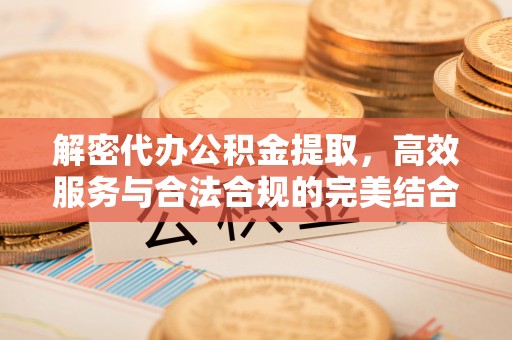 左云解密代办公积金提取，高效服务与合法合规的完美结合