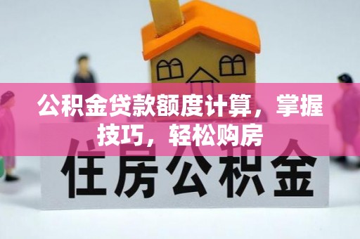 左云公积金贷款额度计算，掌握技巧，轻松购房