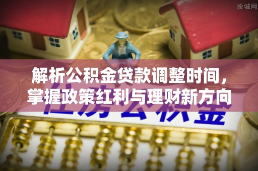 左云解析公积金贷款调整时间，掌握政策红利与理财新方向