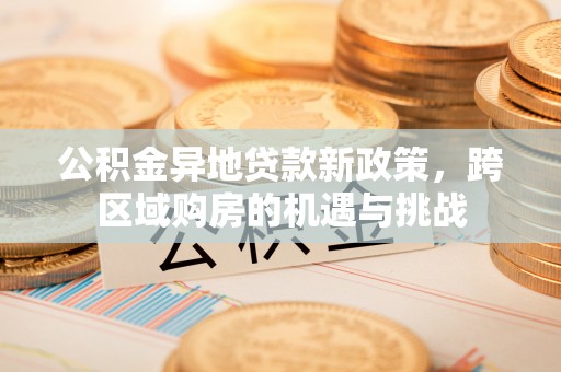 左云公积金异地贷款新政策，跨区域购房的机遇与挑战