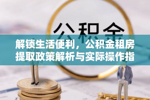 左云解锁生活便利，公积金租房提取政策解析与实际操作指南