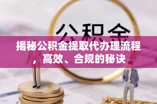 左云揭秘公积金提取代办理流程，高效、合规的秘诀