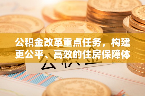 左云公积金改革重点任务，构建更公平、高效的住房保障体系