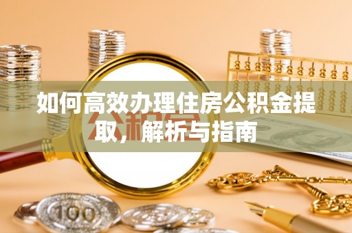 左云如何高效办理住房公积金提取，解析与指南