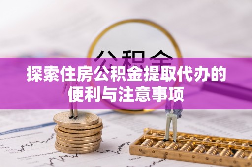 左云探索住房公积金提取代办的便利与注意事项