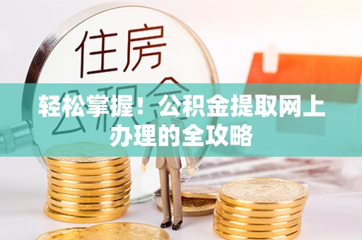 左云轻松掌握！公积金提取网上办理的全攻略