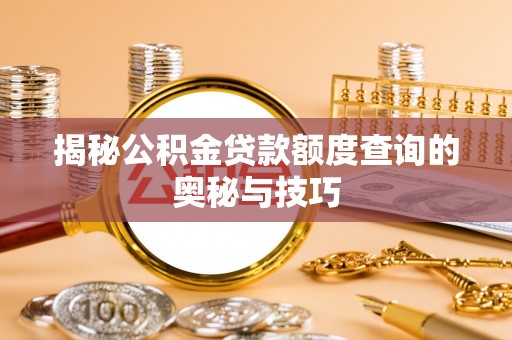 左云揭秘公积金贷款额度查询的奥秘与技巧