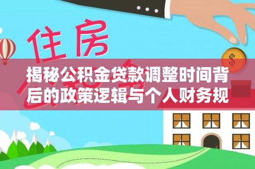 左云揭秘公积金贷款调整时间背后的政策逻辑与个人财务规划