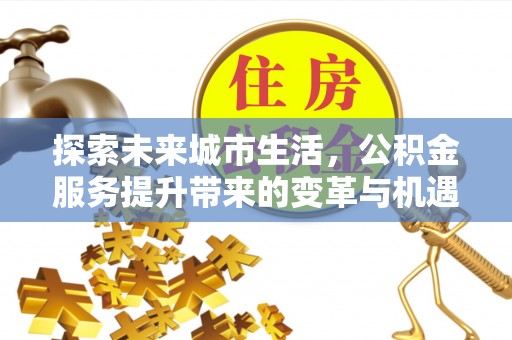 左云探索未来城市生活，公积金服务提升带来的变革与机遇