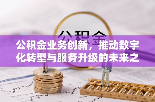 左云公积金业务创新，推动数字化转型与服务升级的未来之路