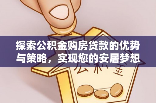 左云探索公积金购房贷款的优势与策略，实现您的安居梦想