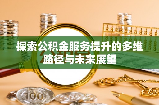 左云探索公积金服务提升的多维路径与未来展望