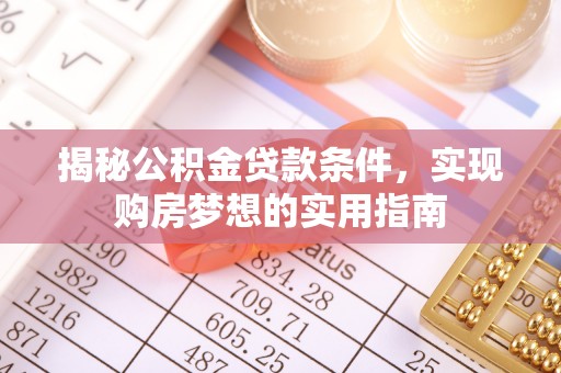 左云揭秘公积金贷款条件，实现购房梦想的实用指南