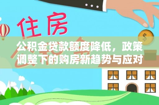 左云公积金贷款额度降低，政策调整下的购房新趋势与应对策略