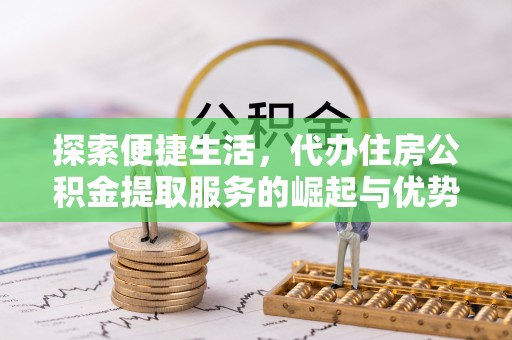 左云探索便捷生活，代办住房公积金提取服务的崛起与优势