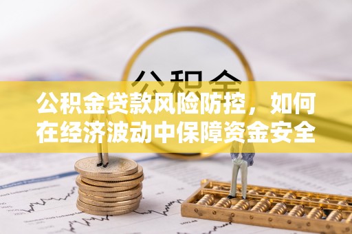 左云公积金贷款风险防控，如何在经济波动中保障资金安全