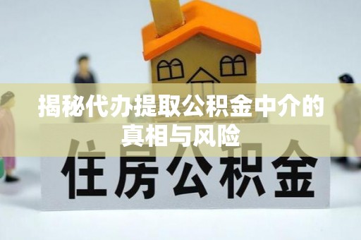 左云揭秘代办提取公积金中介的真相与风险