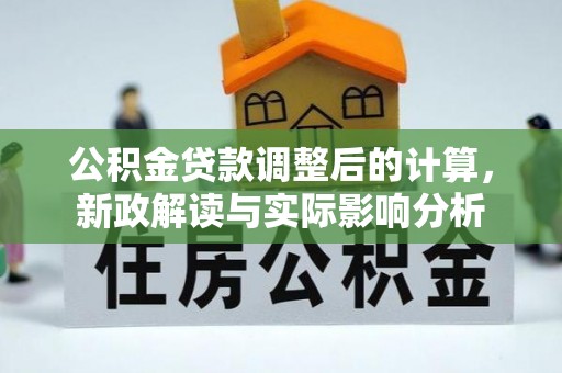 左云公积金贷款调整后的计算，新政解读与实际影响分析