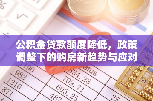 左云公积金贷款额度降低，政策调整下的购房新趋势与应对策略