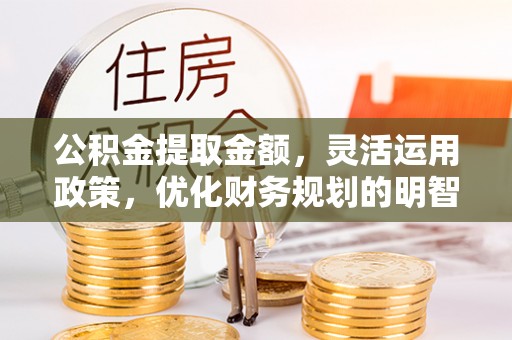 左云公积金提取金额，灵活运用政策，优化财务规划的明智选择