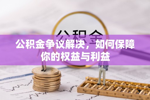 左云公积金争议解决，如何保障你的权益与利益