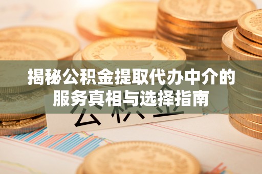 左云揭秘公积金提取代办中介的服务真相与选择指南