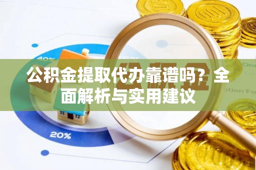 左云公积金提取代办靠谱吗？全面解析与实用建议