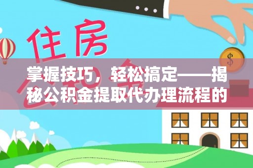 左云掌握技巧，轻松搞定——揭秘公积金提取代办理流程的关键步骤