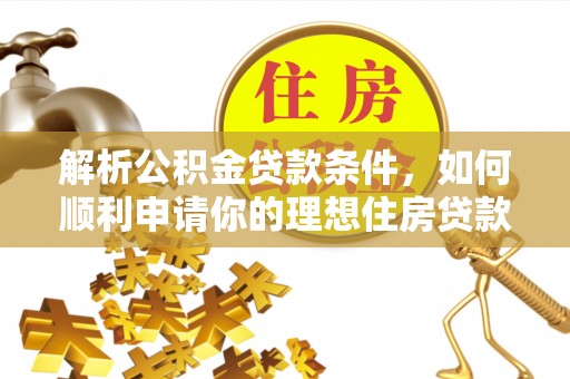 左云解析公积金贷款条件，如何顺利申请你的理想住房贷款
